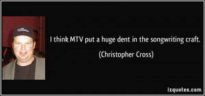 think MTV put a huge dent in the songwriting craft. - Christopher ...