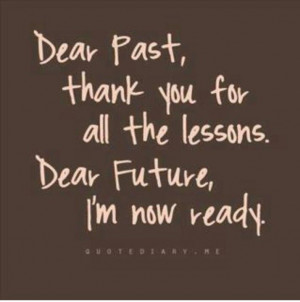 ... past, thank you for all the lessons. dear future, i'm now ready. quote