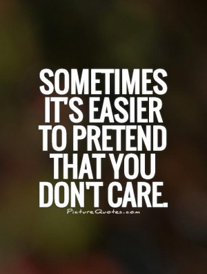 Dont Care Quotes Pretending Quotes I Dont Care Quotes