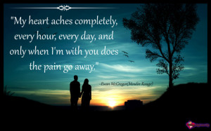 My heart aches completely, every hour, every day, and only when I’m ...