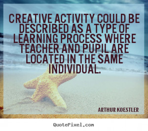 Arthur Koestler picture quote - Creative activity could be described ...