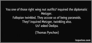 ... inquired Metzger, twinkling also. Us? asked Oedipa. - Thomas Pynchon