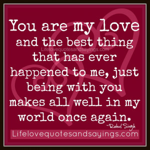 You are my love and the best thing that has ever happened to me, just ...