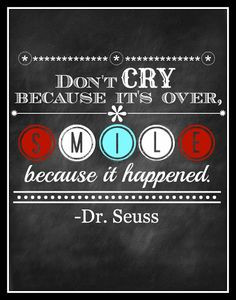 Dr. Seuss quote: Don't cry because its over, smile because it happened ...