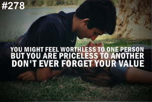 You might feel worthless to one person but you are priceless to ...