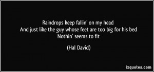 Raindrops keep fallin' on my head And just like the guy whose feet are ...