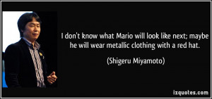 ... he will wear metallic clothing with a red hat. - Shigeru Miyamoto