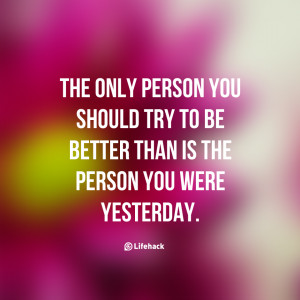 The-only-person-you-should-try-to-be-better-than-is-the-person-you ...