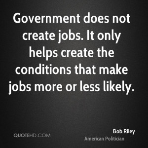 Government does not create jobs. It only helps create the conditions ...