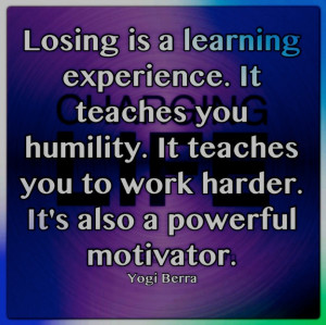 Losing is a learning experience....