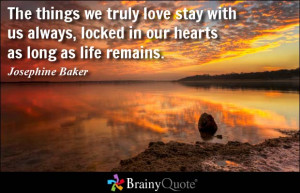 The Things We Truly Love Stay With Us Always Locked In Our Hearts As ...