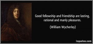 ... are lasting, rational and manly pleasures. - William Wycherley