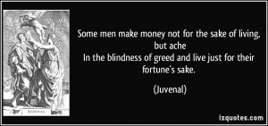 ... blindness of greed and live just for their fortune's sake. - Juvenal