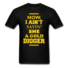 now i ain amp 39 t sayin amp 39 she a gold digger t shirts designed by