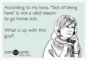 funny quote according to my boss sick of being here in not a valid