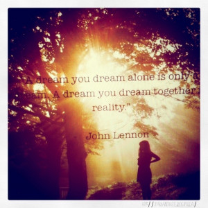 you dream alone is only a dream. A dream you dream together is reality ...