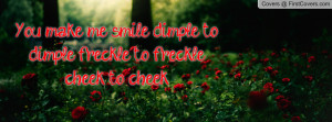 You make me smile dimple to dimple, freckle to freckle, cheek to cheek ...