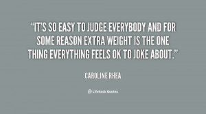 It's so easy to judge everybody and for some reason extra weight is ...