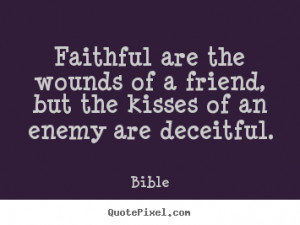 Faithful are the wounds of a friend, but the kisses of an enemy are ...