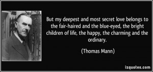 ... of life, the happy, the charming and the ordinary. - Thomas Mann