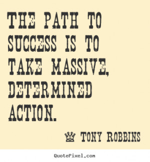 The Path To Success Is To Take Massive Dertermined Action