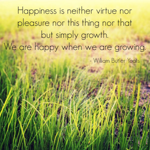We are happy when we are growing. William Butler Yeats