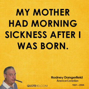 My mother had morning sickness after I was born.