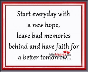 ... Bad Memories Behind and Have Faith For a Better Tomorrow ~ Hope Quote