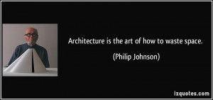 Architecture is the art of how to waste space. - Philip Johnson