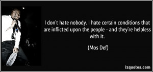 don't hate nobody. I hate certain conditions that are inflicted upon ...