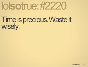 Time is precious. Waste it wisely.