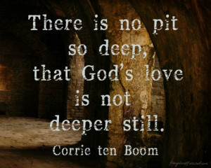There is no pit so deep, that God’s love is not deeper still.”