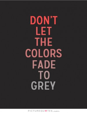 Do let the colors fade to grey Picture Quote #1