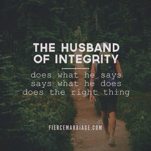The husband of integrity does what he says, says what he does, and ...