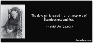 ... in an atmosphere of licentiousness and fear. - Harriet Ann Jacobs