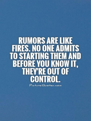 Rumors are like fires. No one admits to starting them and before you ...