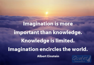 Imagination is more important than knowledge. Knowledge is limited ...