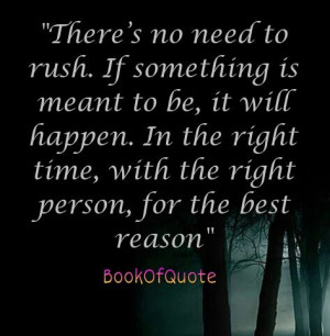 There's no need to rush. If something is meant to be, it will happen ...