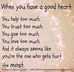 have a good HEART: You help too much. You trust too much. You give too ...
