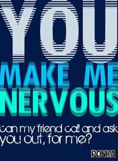 You make me nervous. Can my friend call and ask you out for me? # ...