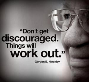 Don't get discouraged. Things will work out.