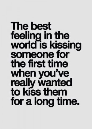 ... kissing someone for the first time when you've really wanted to kiss