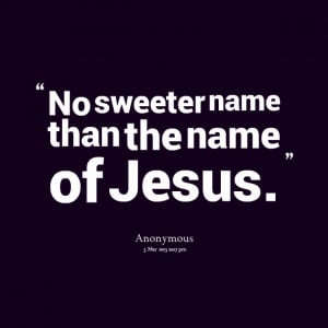 Quotes Picture: no sweeter name than the name of jesus