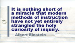 ... yet entirely strangled the holy curiosity of inquiry ~ Education Quote