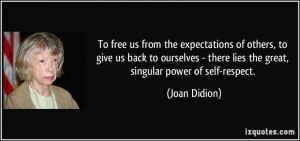 ... there lies the great, singular power of self-respect. - Joan Didion