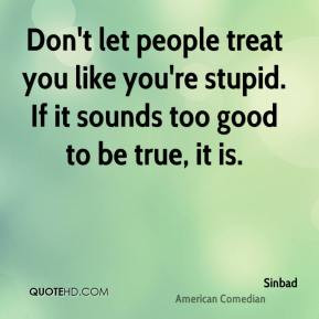 Sinbad - Don't let people treat you like you're stupid. If it sounds ...