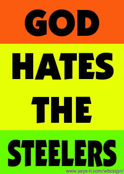 hear that even God Hates the Steelers. At least thats what my T ...
