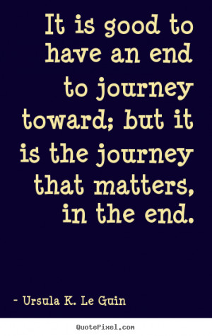 It is good to have an end to journey toward; but it is the journey ...