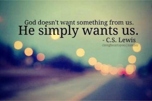 God doesn't want something from us. He simply wants us!