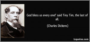 ... bless us every one!' said Tiny Tim, the last of all. - Charles Dickens
